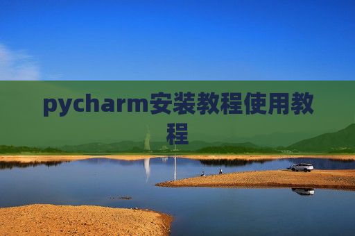 pycharm安装教程使用教程 pycharm安装教程使用教程